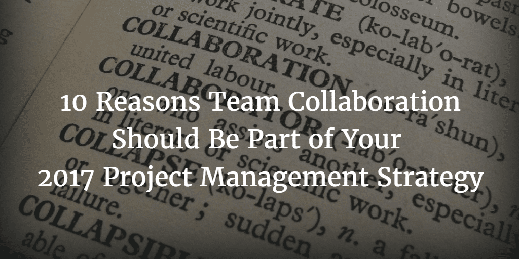 10 Reasons Team Collaboration Should Be Part of Your 2017 Project Management Strategy