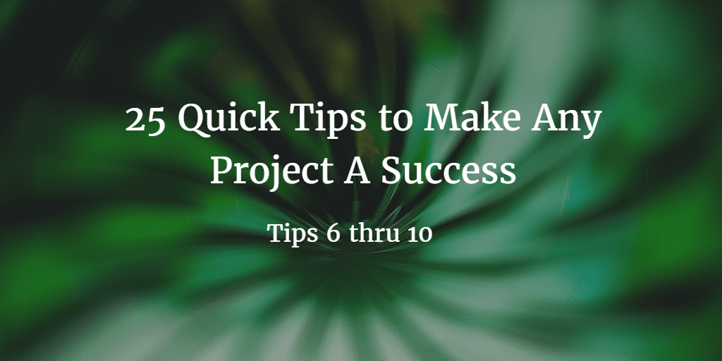 25 Quick Tips to Make Any Project A Success 6-10