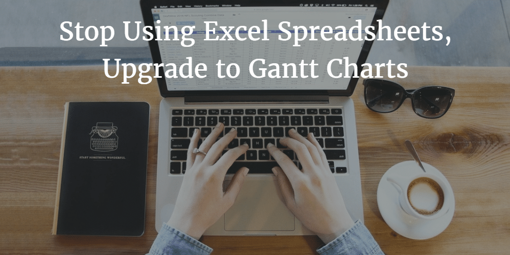 Stop Using Excel Spreadsheets, Upgrade to Gantt Charts