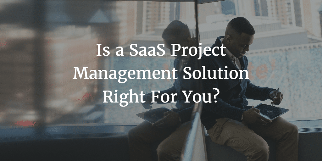 Is a SaaS Project Management Solution Right For You